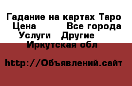 Гадание на картах Таро › Цена ­ 500 - Все города Услуги » Другие   . Иркутская обл.